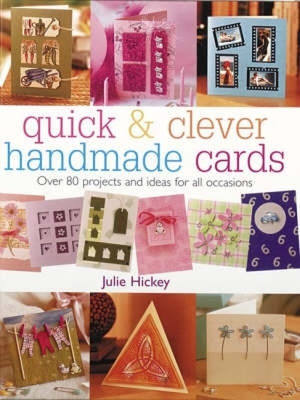 Quick & Clever Handmade Cards: Over 80 Projects and Ideas for All Occasions by Julie Hickey