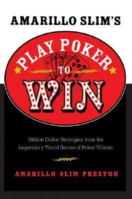 Amarillo Slim's Play Poker to Win: Million Dollar Strategies from the Legendary World Series of Poker Winner by Amarillo Slim Preston