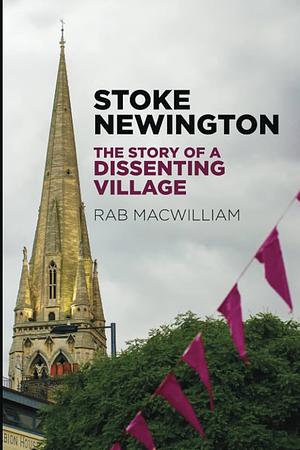 Stoke Newington: The Story of a Dissenting Village by Rab MacWilliam