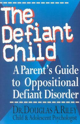 The Defiant Child: A Parent's Guide to Oppositional Defiant Disorder by Douglas A. Riley