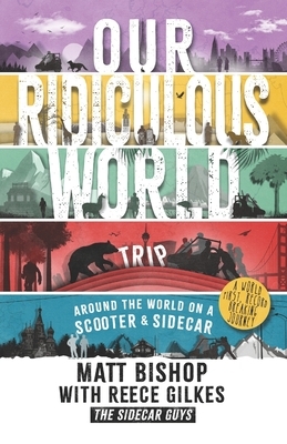 Our Ridiculous World (Trip): Around the world on a scooter with a sidecar by Reece Gilkes, Matt Bishop