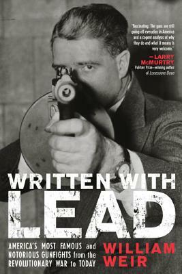 Written with Lead: America's Most Famous and Notorious Gunfights from the Revolutionary War to Today by William Weir