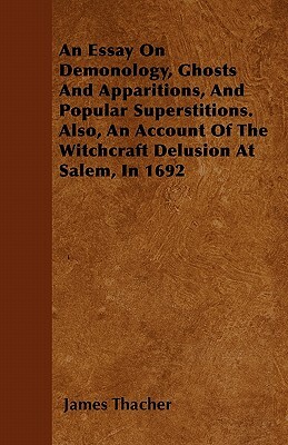 An Essay on Demonology, Ghosts and Apparitions, and Popular Superstitions - Also, an Account of the Witchcraft Delusion at Salem, in 1692 by James Thacher