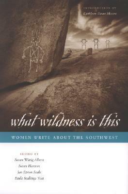 What Wildness Is This: Women Write about the Southwest by Susan Hanson, Gloria E. Anzaldúa, Barbara Kingsolver, Paula Stallings Yost, Susan Wittig Albert, Terry Tempest Williams, Naomi Shihab Nye, Diane Ackerman, Jan Seale, Denise Chávez, Joy Harjo, Leslie Marmon Silko