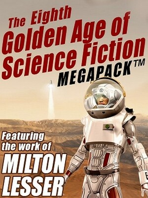 The Eighth Golden Age of Science Fiction MEGAPACK: Milton Lesser by Milton Lesser