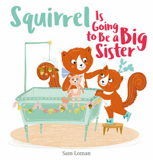 Squirrel Is Going to Be a Big Sister by Sam Loman