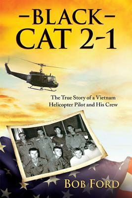 Black Cat 2-1: The True Story of a Vietnam Helicopter Pilot and His Crew by Bob Ford