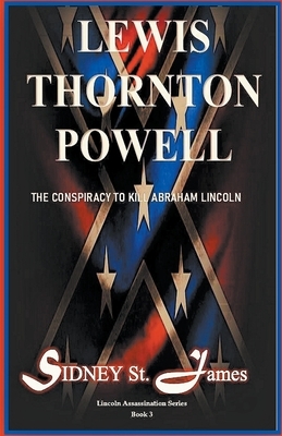 Lewis Thornton Powell - The Conspiracy to Kill Abraham Lincoln by Sidney St James