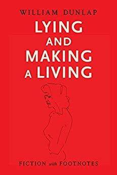 Lying and Making a Living: Fiction with Footnotes by William Dunlap, William Dunlap