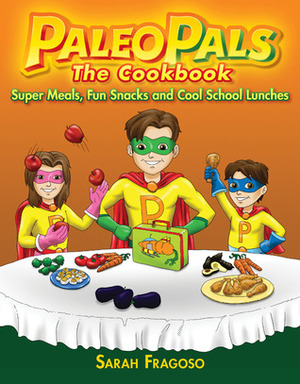 The Paleo Pals The Cookbook: Super Meals, Fun Snacks and Cool School Lunches by Sarah Fragoso