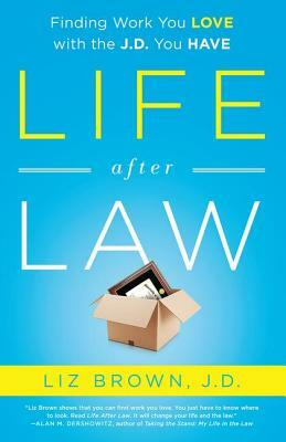 Life After Law: Finding Work You Love with the J.D. You Have by Liz Brown