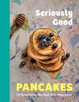 Seriously Good Pancakes: 70 Recipes for the Best Ever Pancakes by Sue Quinn