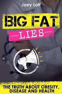 Big Fat Lies: The Truth about Obesity, Disease and Health by Joey Lott
