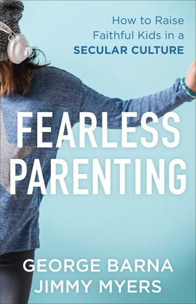 Fearless Parenting: How to Raise Faithful Kids in a Secular Culture by Jimmy Myers, George Barna