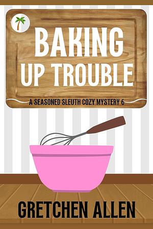 Baking Up Trouble by Gretchen Allen, Gretchen Allen