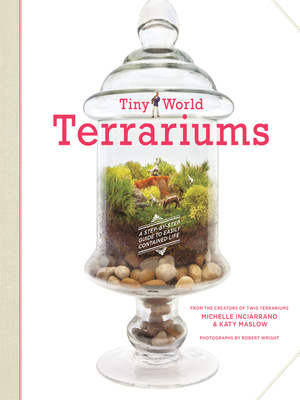 Tiny World Terrariums: A Step-by-Step Guide to Easily Contained Life by Katy Maslow, Michelle Inciarrano