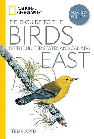 National Geographic Field Guide to the Birds of the United States and Canada: East by Ted Floyd, Ted Floyd