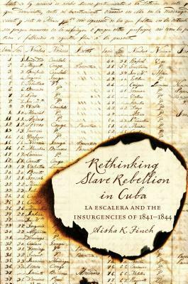 Rethinking Slave Rebellion in Cuba: La Escalera and the Insurgencies of 1841-1844 by Aisha K. Finch