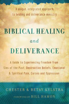 Biblical Healing and Deliverance: A Guide to Experiencing Freedom from Sins of the Past, Destructive Beliefs, Emotional and Spiritual Pain, Curses and Oppression by Chester Kylstra, Bill Hamon, Betsy Kylstra