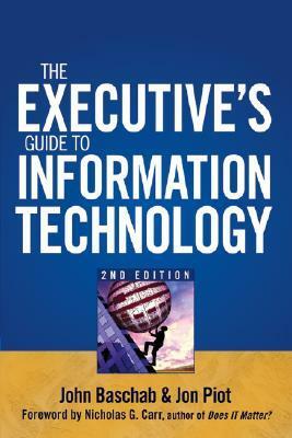 The Executive's Guide to Information Technology by Jon Piot, Nicholas Carr, John Baschab
