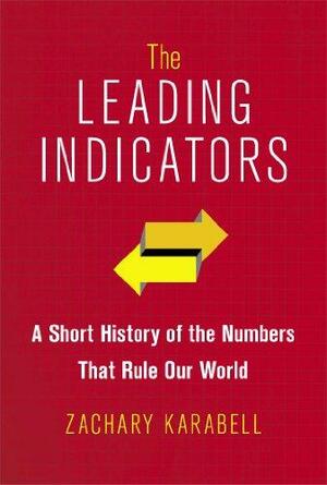 The Leading Indicators: A Short History of the Numbers That Rule Our World by Zachary Karabell