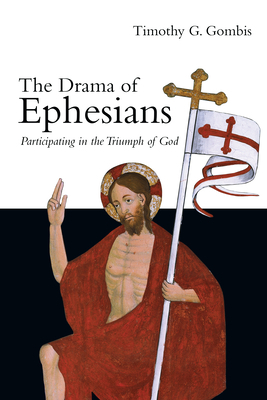 The Drama of Ephesians: Participating in the Triumph of God by Timothy G. Gombis