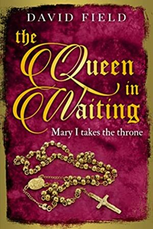 The Queen In Waiting: Mary Tudor takes the throne by David Field