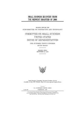 Small business recovery from the Midwest disasters of 2008 by United States House of Representatives, Committee on Small Business (house), United State Congress