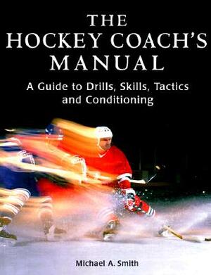 The Hockey Coach's Manual: A Guide to Drills, Skills and Conditioning by Michael Smith