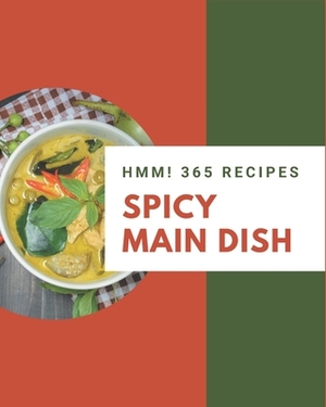 Hmm! 365 Spicy Main Dish Recipes: A Spicy Main Dish Cookbook You Won't be Able to Put Down by Carol Phillips