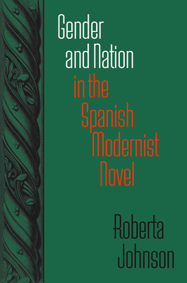 Gender and Nation in the Spanish Modernist Novel by Roberta Johnson