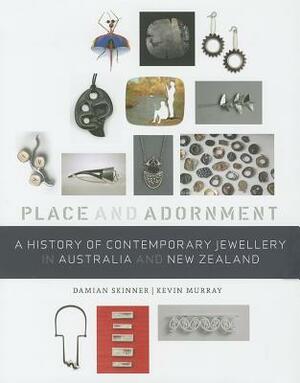 A History of Contemporary Jewellery in Australia and New Zealand: Place and Adornment by Damian Skinner, Kevin Murray