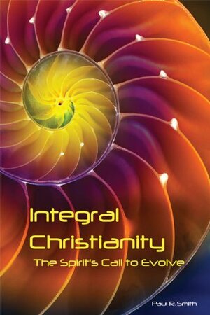 Integral Christianity: The Spirit's Call to Evolve by Paul R. Smith