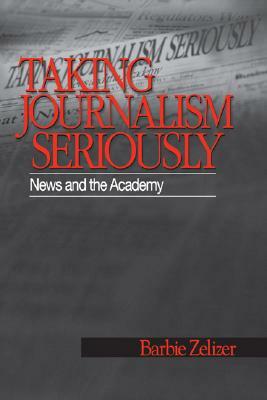 Taking Journalism Seriously: News and the Academy by Barbie Zelizer