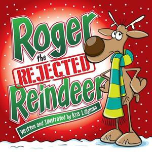 Roger The Rejected Reindeer: A Tall Tale About A Short Reindeer! by Kris Lillyman