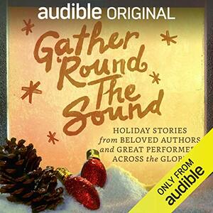 Gather ‘Round the Sound: Holiday Stories from Beloved Authors and Great Performers Across the Globe by Charles Dickens, Paulo Coelho, Yvonne Morrison