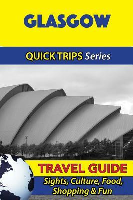 Glasgow Travel Guide (Quick Trips Series): Sights, Culture, Food, Shopping & Fun by Cynthia Atkins