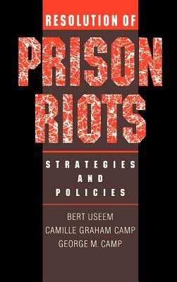 Resolution of Prison Riots: Strategies and Policies by Bert Useem, George M. Camp, Camille Graham Camp