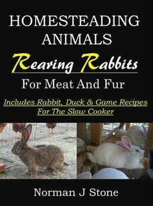 Raising Rabbits For Meat And Fur: Homesteading Animals - Includes rabbit, duck and game recipes for the slow cooker by Norman J. Stone