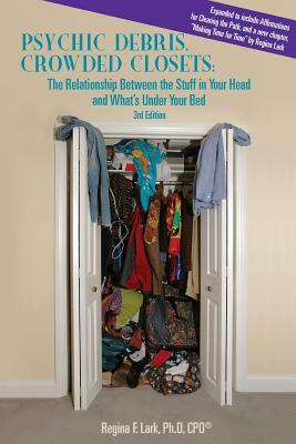 PSYCHIC DEBRIS, CROWDED CLOSETS 3rd Edition: The Relationship between the Stuff in Your Head and What's Under Your Bed by Regina F. Lark