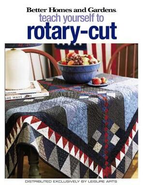 Better Homes and Gardens Teach Yourself to Rotary-Cut (Leisure Arts #4343) by Meredith Corporation