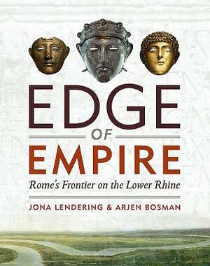 Edge of Empire: Rome's Frontier on the Lower Rhine by Jona Lendering, Arjen Bosman