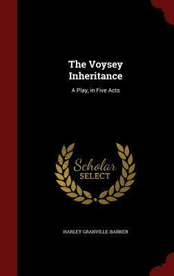 The Voysey Inheritance: A Play, in Five Acts by Harley Granville-Barker
