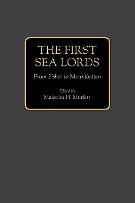 The First Sea Lords: From Fisher to Mountbatten by Malcolm H. Murfett