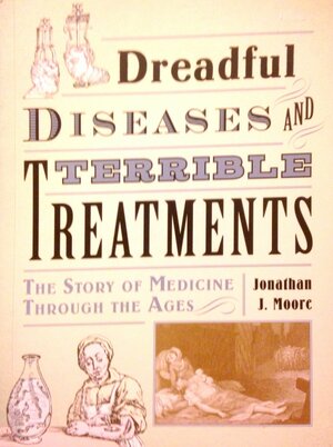 Dreadful Diseases and Terrible Treatments by Jonathan J. Moore