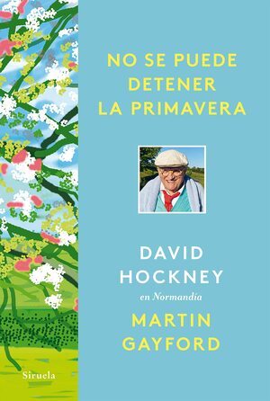 No se puede detener la primavera: David Hockney en Normandía by Martin Gayford, David Hockney