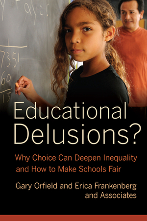 Educational Delusions?: Why Choice Can Deepen Inequality and How to Make Schools Fair by Gary Orfield, Erica Frankenberg