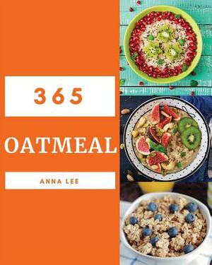 Oatmeal 365: Enjoy 365 Days with Amazing Oatmeal Recipes in Your Own Oatmeal Cookbook! [book 1] by Anna Lee