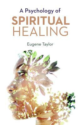 A Psychology of Spiritual Healing by Eugene Taylor