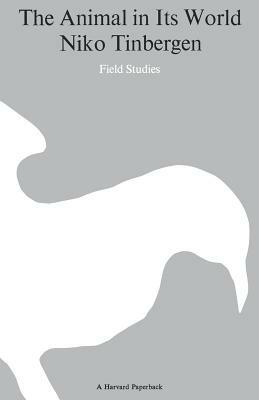 The Animal in Its World (Explorations of an Ethologist, 1932-1972), Volume I: Field Studies by Nikolaas Tinbergen, Niko Tinbergen